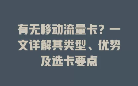 有无移动流量卡？一文详解其类型、优势及选卡要点
