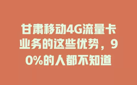 甘肃移动4G流量卡业务的这些优势，90%的人都不知道