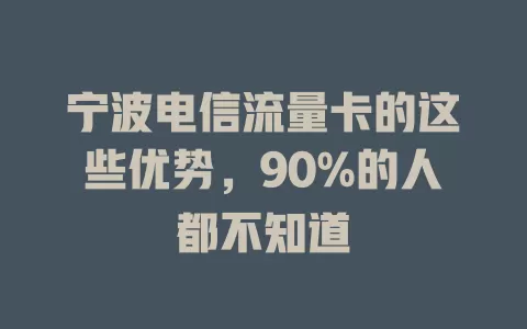 宁波电信流量卡的这些优势，90%的人都不知道