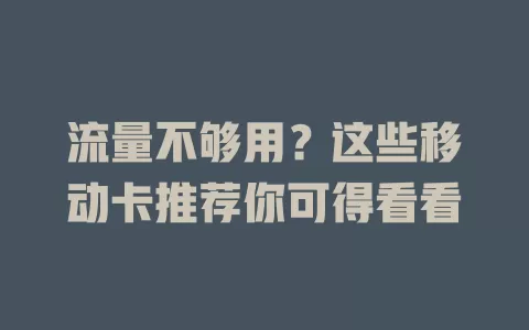流量不够用？这些移动卡推荐你可得看看