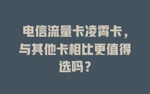 电信流量卡凌霄卡，与其他卡相比更值得选吗？