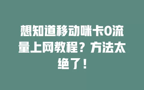 想知道移动咪卡0流量上网教程？方法太绝了！