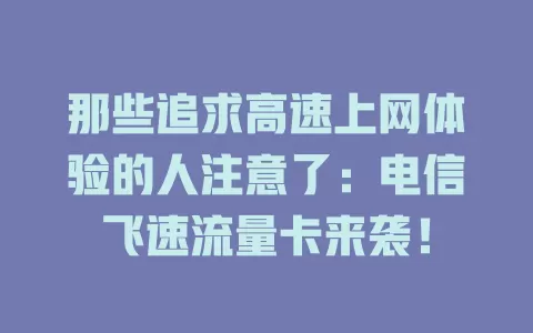 那些追求高速上网体验的人注意了：电信飞速流量卡来袭！