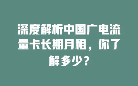 深度解析中国广电流量卡长期月租，你了解多少？