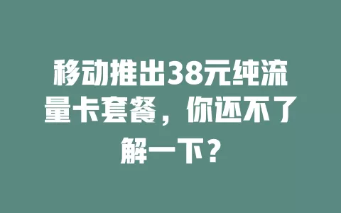 移动推出38元纯流量卡套餐，你还不了解一下？