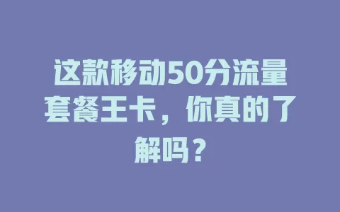 这款移动50分流量套餐王卡，你真的了解吗？