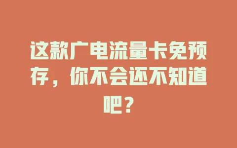 这款广电流量卡免预存，你不会还不知道吧？