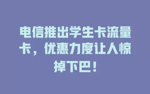 电信推出学生卡流量卡，优惠力度让人惊掉下巴！