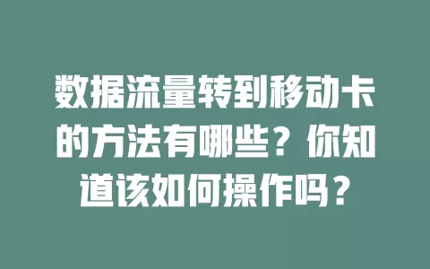 数据流量转到移动卡的方法有哪些？你知道该如何操作吗？