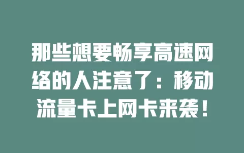 那些想要畅享高速网络的人注意了：移动流量卡上网卡来袭！