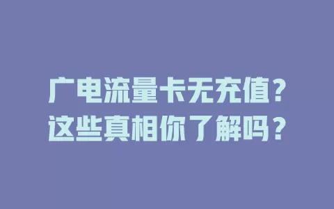 广电流量卡无充值？这些真相你了解吗？