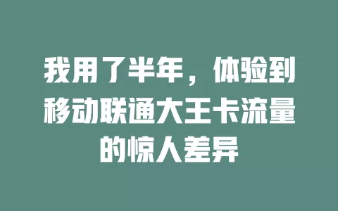 我用了半年，体验到移动联通大王卡流量的惊人差异