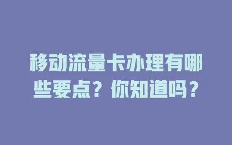 移动流量卡办理有哪些要点？你知道吗？