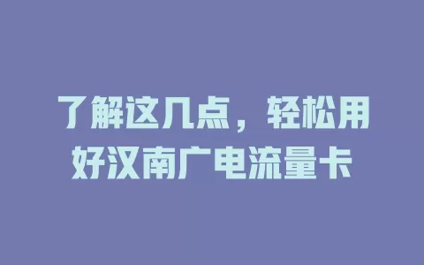 了解这几点，轻松用好汉南广电流量卡