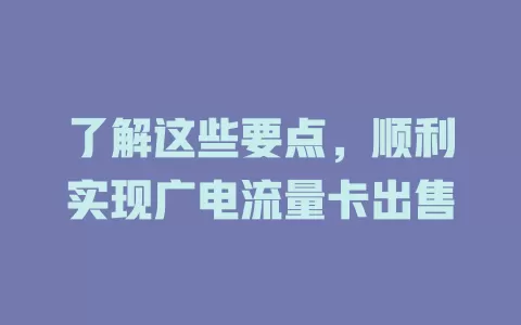了解这些要点，顺利实现广电流量卡出售