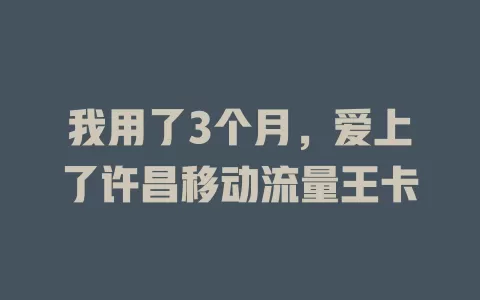 我用了3个月，爱上了许昌移动流量王卡