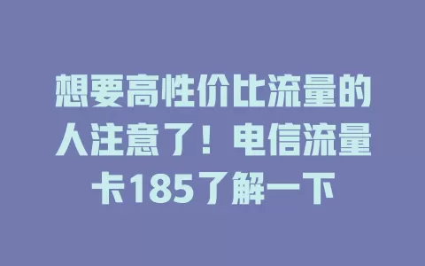 想要高性价比流量的人注意了！电信流量卡185了解一下