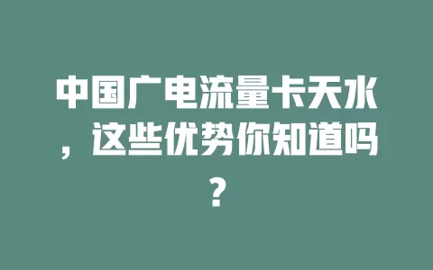 中国广电流量卡天水，这些优势你知道吗？