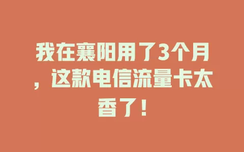 我在襄阳用了3个月，这款电信流量卡太香了！