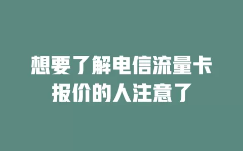 想要了解电信流量卡报价的人注意了