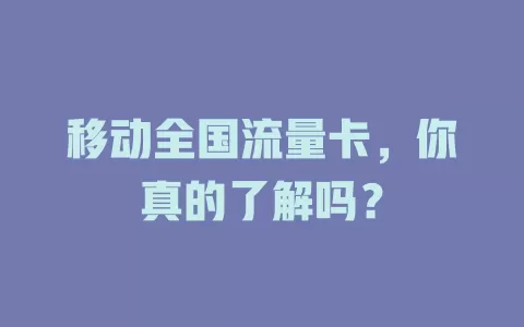 移动全国流量卡，你真的了解吗？