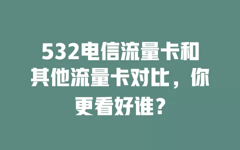 532电信流量卡和其他流量卡对比，你更看好谁？