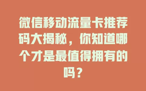 微信移动流量卡推荐码大揭秘，你知道哪个才是最值得拥有的吗？