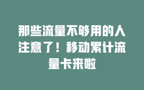 那些流量不够用的人注意了！移动累计流量卡来啦
