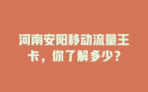 河南安阳移动流量王卡，你了解多少？
