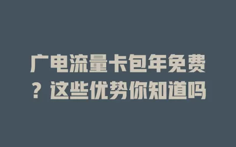 广电流量卡包年免费？这些优势你知道吗