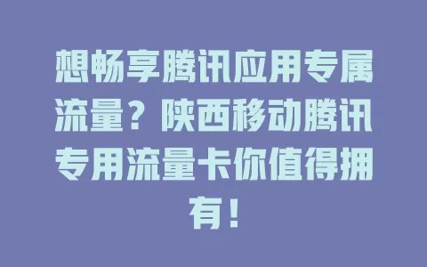 想畅享腾讯应用专属流量？陕西移动腾讯专用流量卡你值得拥有！