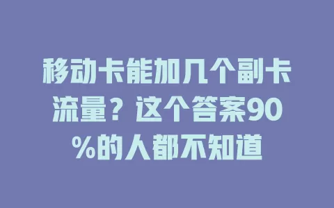移动卡能加几个副卡流量？这个答案90%的人都不知道