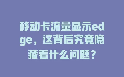 移动卡流量显示edge，这背后究竟隐藏着什么问题？