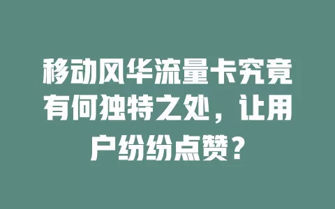 移动风华流量卡究竟有何独特之处，让用户纷纷点赞？