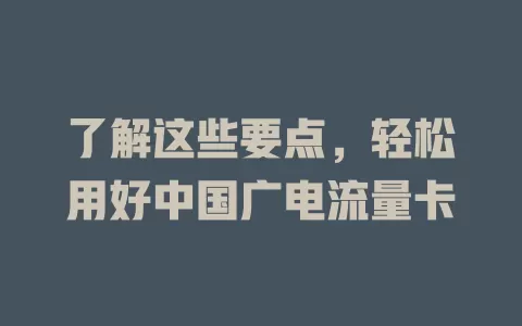 了解这些要点，轻松用好中国广电流量卡