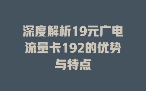 深度解析19元广电流量卡192的优势与特点