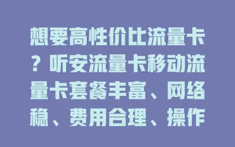 想要高性价比流量卡？听安流量卡移动流量卡套餐丰富、网络稳、费用合理、操作简便，值得考虑！