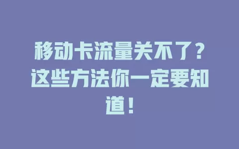 移动卡流量关不了？这些方法你一定要知道！