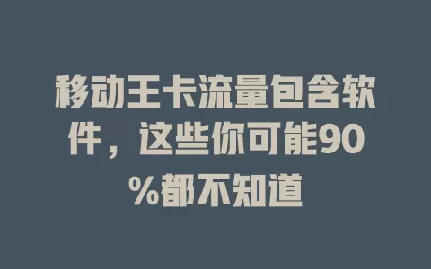 移动王卡流量包含软件，这些你可能90%都不知道