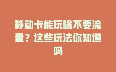 移动卡能玩啥不要流量？这些玩法你知道吗