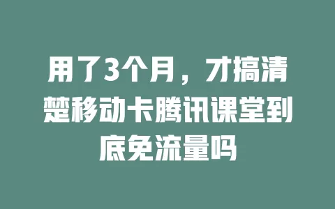 用了3个月，才搞清楚移动卡腾讯课堂到底免流量吗