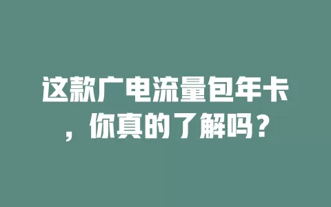 这款广电流量包年卡，你真的了解吗？