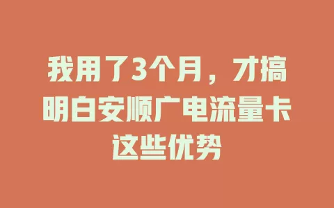 我用了3个月，才搞明白安顺广电流量卡这些优势