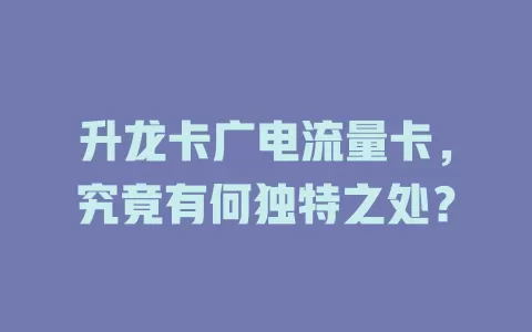 升龙卡广电流量卡，究竟有何独特之处？