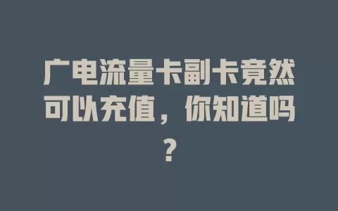 广电流量卡副卡竟然可以充值，你知道吗？