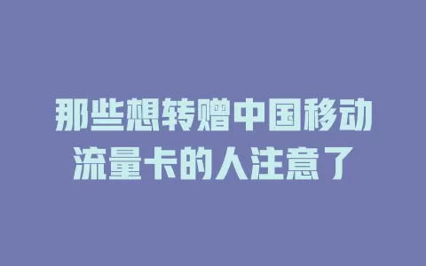 那些想转赠中国移动流量卡的人注意了