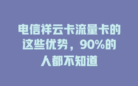电信祥云卡流量卡的这些优势,90%的人都不知道