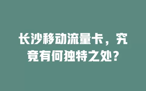 长沙移动流量卡，究竟有何独特之处？
