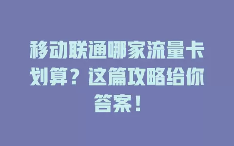 移动联通哪家流量卡划算？这篇攻略给你答案！
