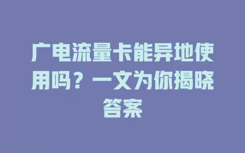 广电流量卡能异地使用吗？一文为你揭晓答案